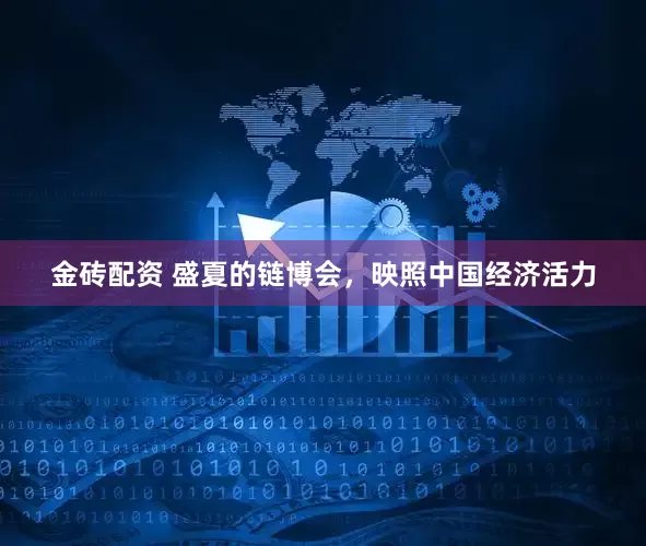 金砖配资 盛夏的链博会，映照中国经济活力