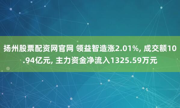 扬州股票配资网官网 领益智造涨2.01%, 成交额10.94亿元, 主力资金净流入1325.59万元