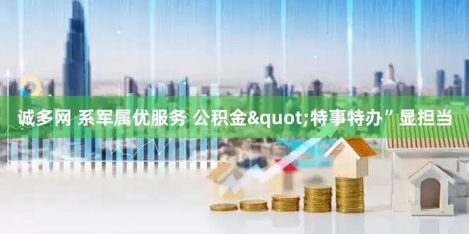 诚多网 系军属优服务 公积金"特事特办”显担当