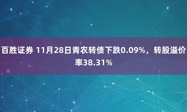 百胜证券 11月28日青农转债下跌0.09%，转股溢价率38.31%