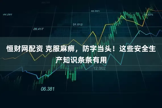 恒财网配资 克服麻痹，防字当头！这些安全生产知识条条有用