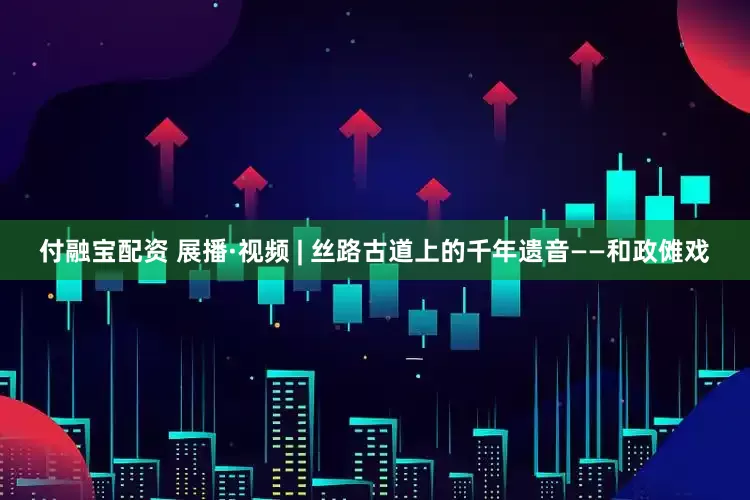 付融宝配资 展播·视频 | 丝路古道上的千年遗音——和政傩戏